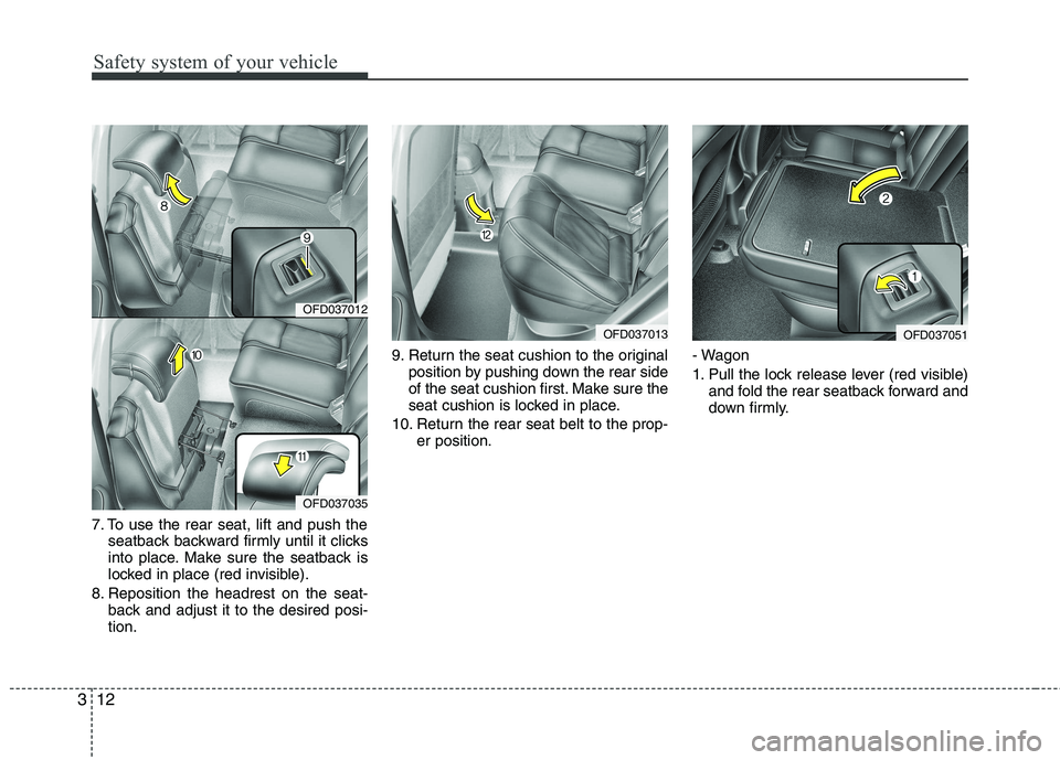 HYUNDAI I30 2012  Owners Manual Safety system of your vehicle
12
3
7. To use the rear seat, lift and push the
seatback backward firmly until it clicks 
into place. Make sure the seatback is
locked in place (red invisible).
8. Reposi