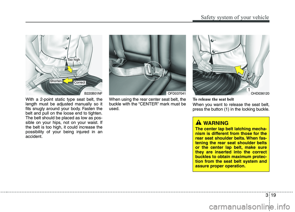 HYUNDAI I30 2012  Owners Manual 319
Safety system of your vehicle
With a 2-point static type seat belt, the 
length must be adjusted manually so it
fits snugly around your body. Fasten thebelt and pull on the loose end to tighten.
T