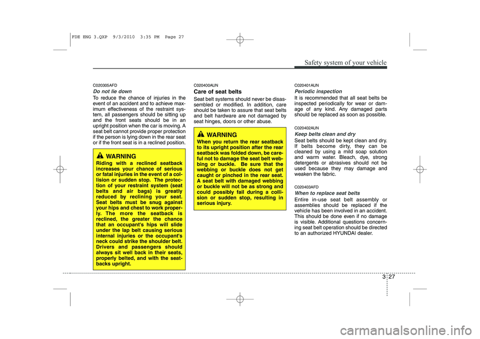 HYUNDAI I30 2012 Owners Manual 327
Safety system of your vehicle
C020305AFD
Do not lie down
To reduce the chance of injuries in the
event of an accident and to achieve max-
imum effectiveness of the restraint sys-tem, all passenge HYUNDAI I30 2012 Owners Manual 327
Safety system of your vehicle
C020305AFD
Do not lie down
To reduce the chance of injuries in the
event of an accident and to achieve max-
imum effectiveness of the restraint sys-tem, all passenge