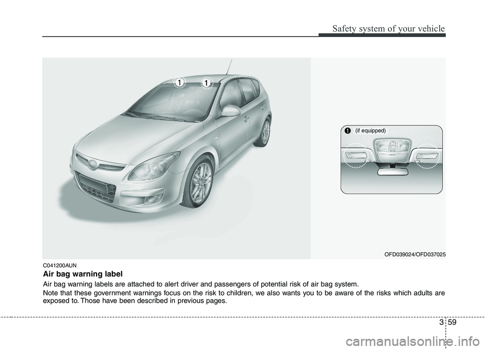 HYUNDAI I30 2012  Owners Manual 359
Safety system of your vehicle
C041200AUN 
Air bag warning label 
Air bag warning labels are attached to alert driver and passengers of potential risk of air bag system. 
Note that these government