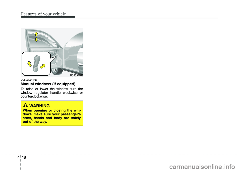 HYUNDAI I30 2012  Owners Manual Features of your vehicle
18
4
D080200AFD 
Manual windows (if equipped) 
To raise or lower the window, turn the 
window regulator handle clockwise or
counterclockwise.
WARNING
When opening or closing t