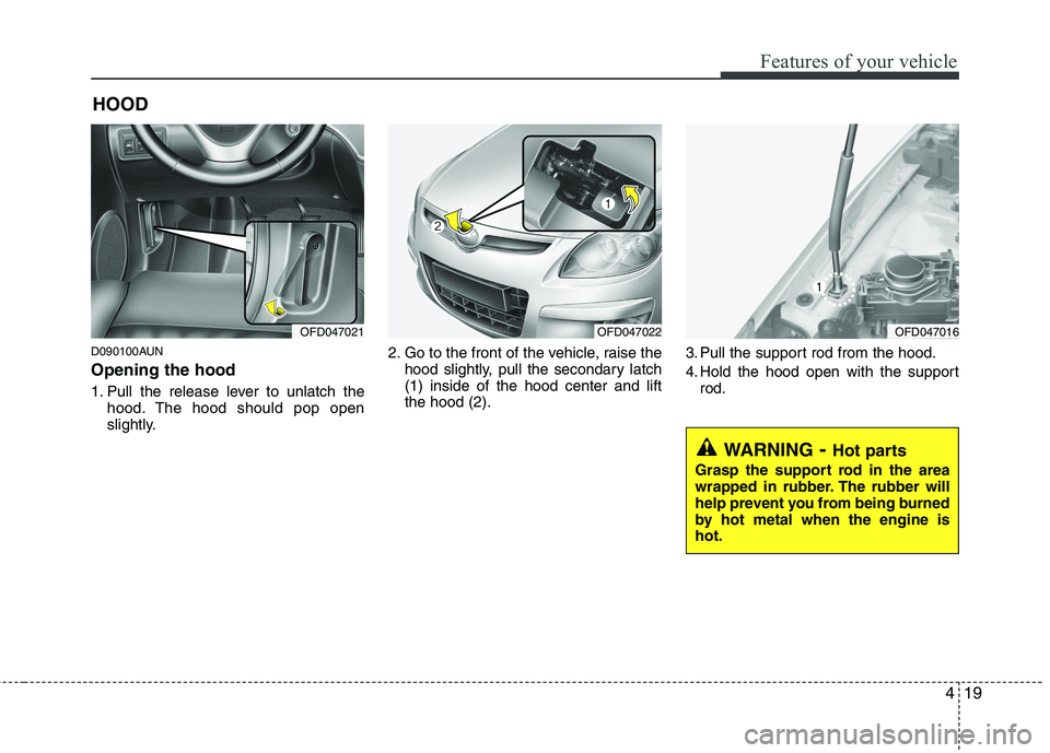 HYUNDAI I30 2012  Owners Manual 419
Features of your vehicle
D090100AUN Opening the hood  
1. Pull the release lever to unlatch thehood. The hood should pop open 
slightly. 2. Go to the front of the vehicle, raise the
hood slightly,