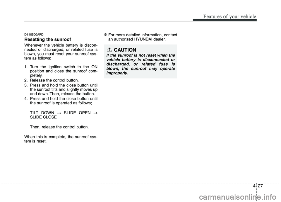 HYUNDAI I30 2012  Owners Manual 427
Features of your vehicle
D110500AFD 
Resetting the sunroof 
Whenever the vehicle battery is discon- nected or discharged, or related fuse is
blown, you must reset your sunroof sys-
tem as follows: