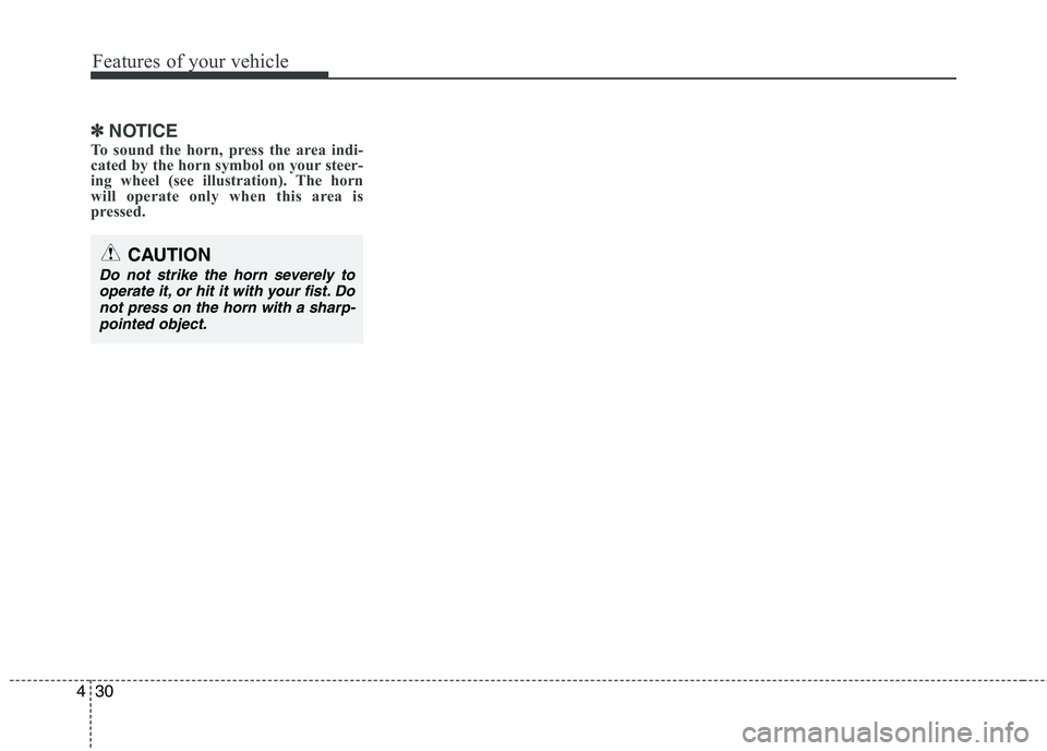 HYUNDAI I30 2012  Owners Manual Features of your vehicle
30
4
✽✽
NOTICE
To sound the horn, press the area indi- 
cated by the horn symbol on your steer-
ing wheel (see illustration). The horn
will operate only when this area is
