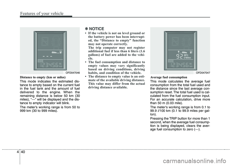 HYUNDAI I30 2012  Owners Manual Features of your vehicle
40
4
Distance to empty (km or miles) This mode indicates the estimated dis- tance to empty based on the current fuelin the fuel tank and the amount of fuel
delivered to the en