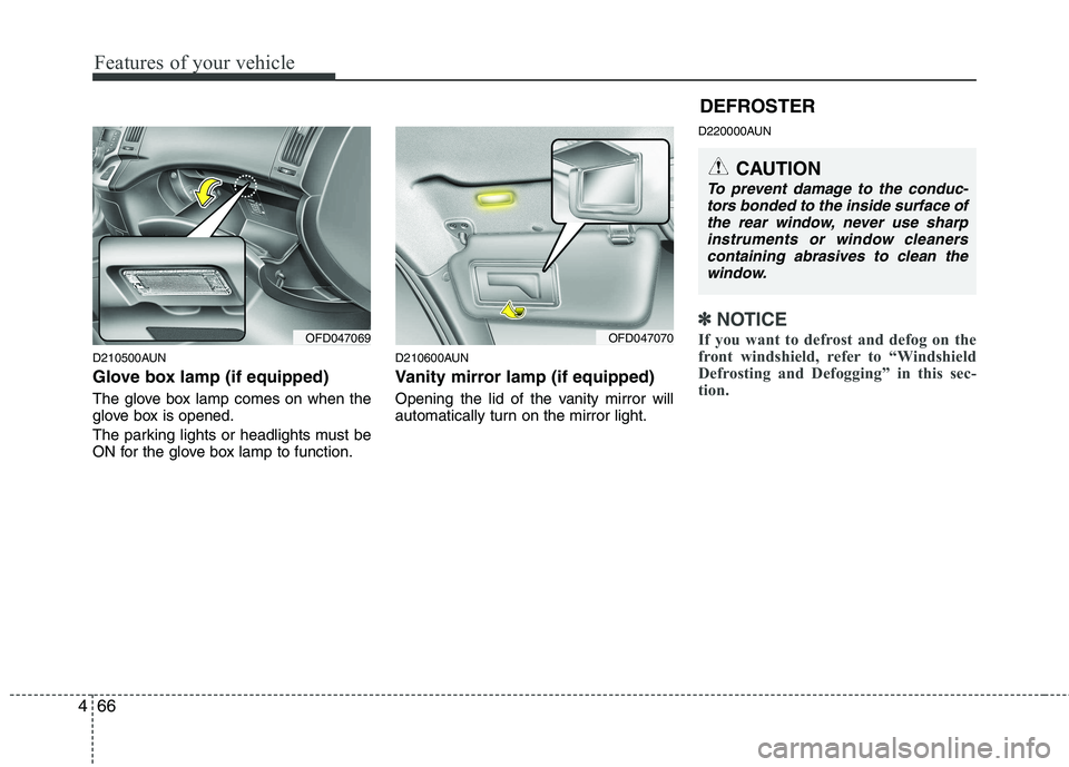 HYUNDAI I30 2012  Owners Manual Features of your vehicle
66
4
D210500AUN 
Glove box lamp (if equipped) 
The glove box lamp comes on when the 
glove box is opened. 
The parking lights or headlights must be 
ON for the glove box lamp 