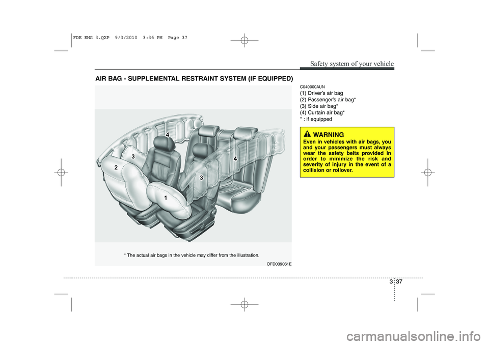 HYUNDAI I30 2012  Owners Manual 337
Safety system of your vehicle
C040000AUN 
(1) Driver’s air bag
(2) Passenger’s air bag*(3) Side air bag*
(4) Curtain air bag*
* : if equipped
AIR BAG - SUPPLEMENTAL RESTRAINT SYSTEM (IF EQUIPP