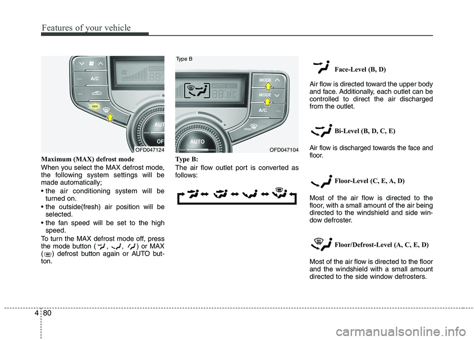 HYUNDAI I30 2012  Owners Manual Features of your vehicle
80
4
Maximum (MAX) defrost mode  
When you select the MAX defrost mode, 
the following system settings will bemade automatically; 

turned on.
 selected.
 speed.
To turn the M