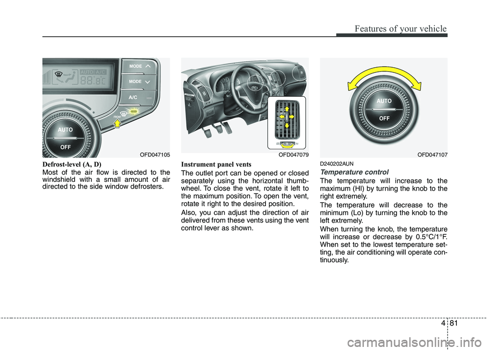 HYUNDAI I30 2012  Owners Manual 481
Features of your vehicle
Defrost-level (A, D) 
Most of the air flow is directed to the windshield with a small amount of air
directed to the side window defrosters.Instrument panel vents 
The outl