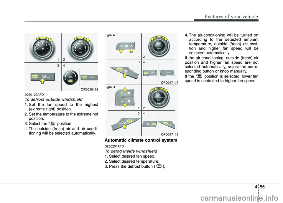 HYUNDAI I30 2012  Owners Manual 485
Features of your vehicle
D250102AFD
To defrost outside windshield  
1. Set the fan speed to the highest(extreme right) position.
2. Set the temperature to the extreme hot position.
3. Select the  