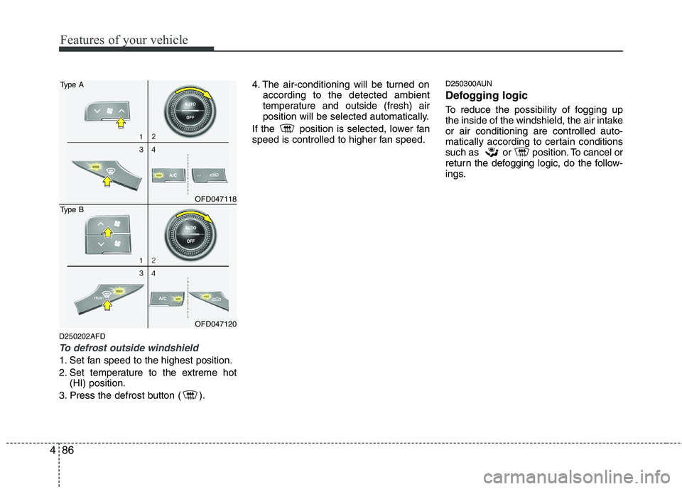 HYUNDAI I30 2012  Owners Manual Features of your vehicle
86
4
D250202AFD
To defrost outside windshield  
1. Set fan speed to the highest position. 
2. Set temperature to the extreme hot
(HI) position.
3. Press the defrost button ( )