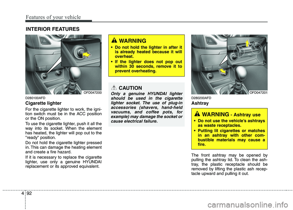 HYUNDAI I30 2012 Owners Manual Features of your vehicle
92
4
D280100AFD Cigarette lighter
For the cigarette lighter to work, the igni-
tion switch must be in the ACC positionor the ON position.
To use the cigarette lighter, push HYUNDAI I30 2012 Owners Manual Features of your vehicle
92
4
D280100AFD Cigarette lighter
For the cigarette lighter to work, the igni-
tion switch must be in the ACC positionor the ON position.
To use the cigarette lighter, push