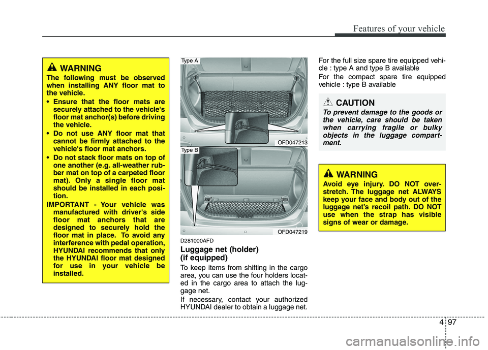 HYUNDAI I30 2012 Owners Manual 497
Features of your vehicle
D281000AFD
Luggage net (holder) (if equipped)
To keep items from shifting in the cargo
area, you can use the four holders locat-ed in the cargo area to attach the lug- HYUNDAI I30 2012 Owners Manual 497
Features of your vehicle
D281000AFD
Luggage net (holder) (if equipped)
To keep items from shifting in the cargo
area, you can use the four holders locat-ed in the cargo area to attach the lug-