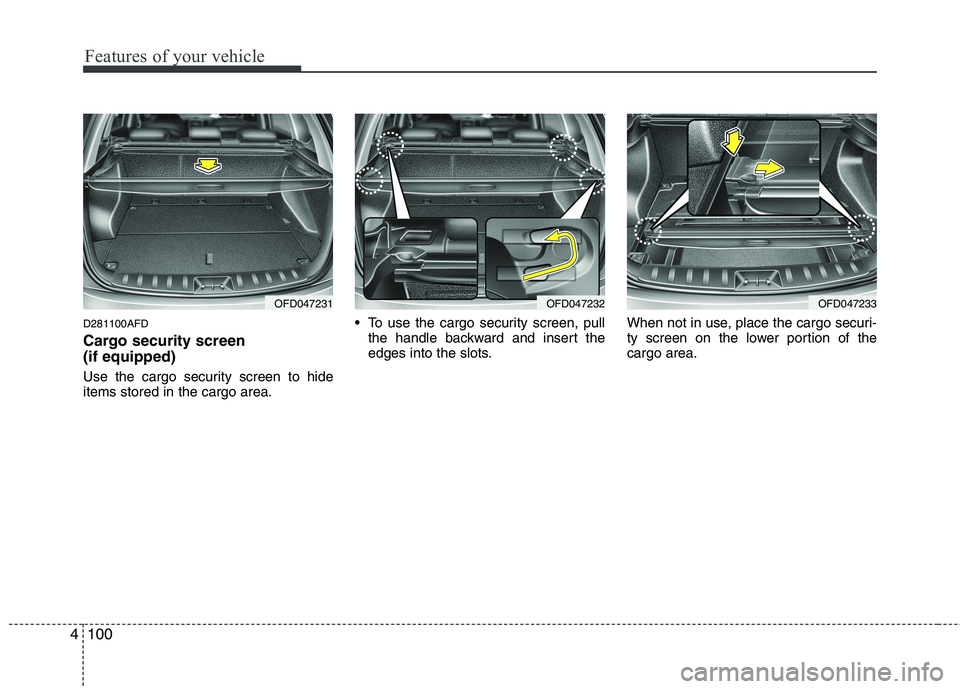 HYUNDAI I30 2012  Owners Manual Features of your vehicle
100
4
D281100AFD 
Cargo security screen  (if equipped)  
Use the cargo security screen to hide items stored in the cargo area.  To use the cargo security screen, pull
the hand