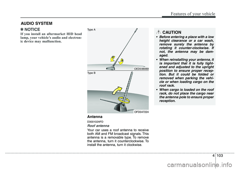 HYUNDAI I30 2012  Owners Manual 4103
Features of your vehicle
✽✽NOTICE
If you install an aftermarket HID head 
lamp, your vehicle’s audio and electron-
ic device may malfunction.
Antenna D300102AFD
Roof antenna 
Your car uses 