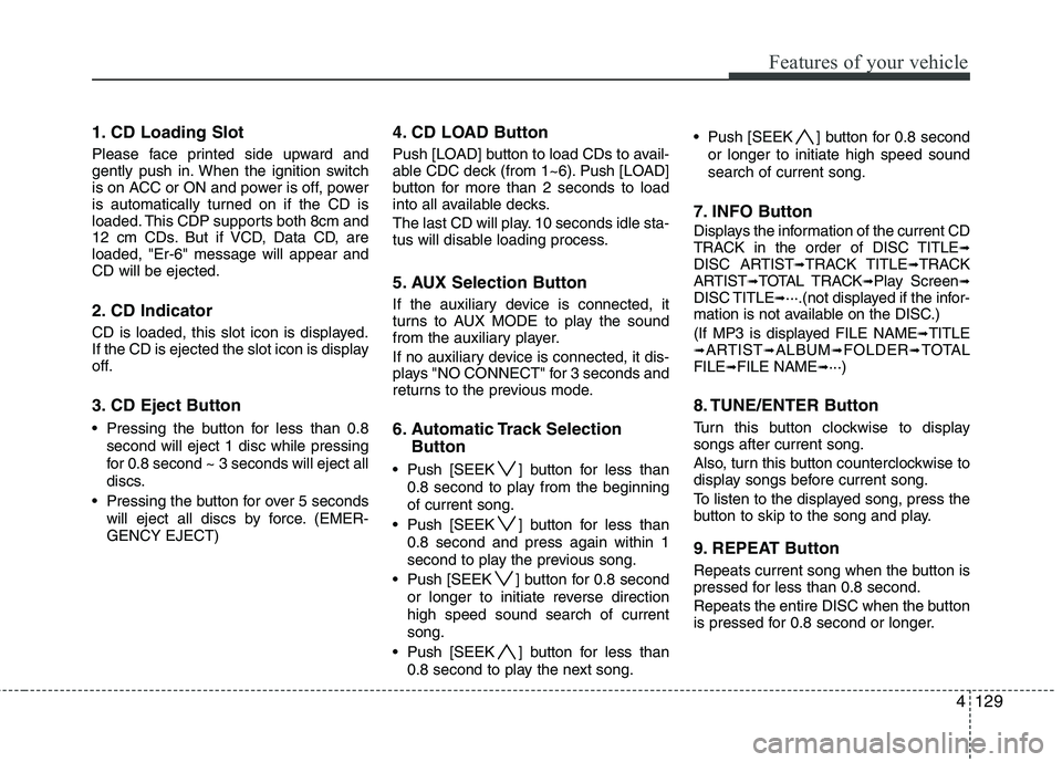 HYUNDAI I30 2012 Owners Manual 4129
Features of your vehicle
1. CD Loading Slot
Please face printed side upward and
gently push in. When the ignition switch
is on ACC or ON and power is off, power
is automatically turned on if th HYUNDAI I30 2012 Owners Manual 4129
Features of your vehicle
1. CD Loading Slot
Please face printed side upward and
gently push in. When the ignition switch
is on ACC or ON and power is off, power
is automatically turned on if th