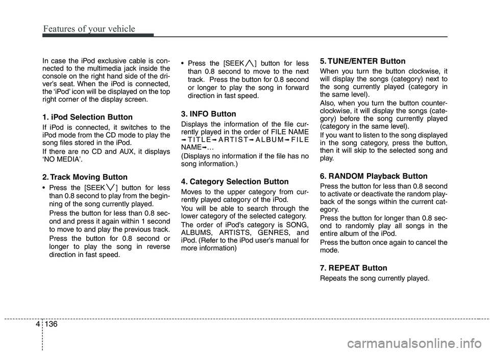 HYUNDAI I30 2012 Owners Manual Features of your vehicle
136
4
In case the iPod exclusive cable is con-
nected to the multimedia jack inside the
console on the right hand side of the dri-
ver’s seat. When the iPod is connected,
t HYUNDAI I30 2012 Owners Manual Features of your vehicle
136
4
In case the iPod exclusive cable is con-
nected to the multimedia jack inside the
console on the right hand side of the dri-
ver’s seat. When the iPod is connected,
t