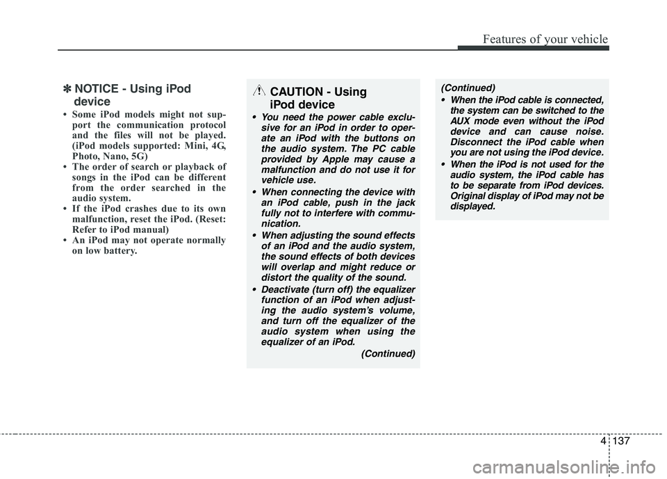 HYUNDAI I30 2012 Owners Manual 4137
Features of your vehicle
✽✽NOTICE - Using iPod
device
Some iPod models might not sup- port the communication protocol
and the files will not be played.
(iPod models supported: Mini, 4G,
Ph HYUNDAI I30 2012 Owners Manual 4137
Features of your vehicle
✽✽NOTICE - Using iPod
device
Some iPod models might not sup- port the communication protocol
and the files will not be played.
(iPod models supported: Mini, 4G,
Ph