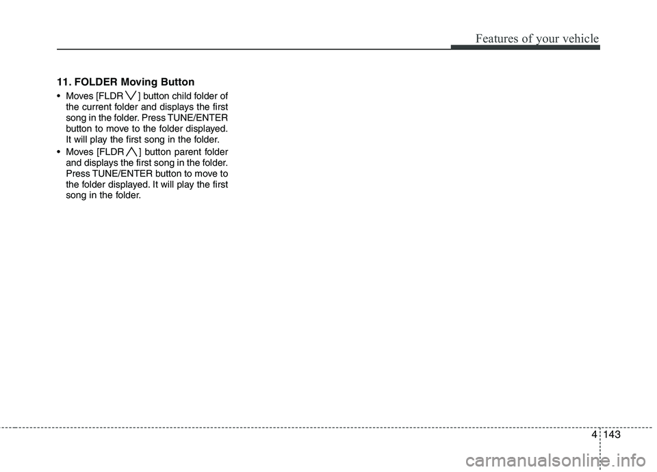 HYUNDAI I30 2012  Owners Manual 4143
Features of your vehicle
11. FOLDER Moving Button 
 Moves [FLDR ] button child folder ofthe current folder and displays the first 
song in the folder. Press TUNE/ENTER
button to move to the folde