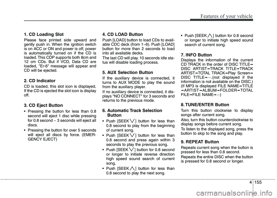 HYUNDAI I30 2012 Owners Manual 4155
Features of your vehicle
1. CD Loading Slot
Please face printed side upward and
gently push in. When the ignition switch
is on ACC or ON and power is off, power
is automatically turned on if th HYUNDAI I30 2012 Owners Manual 4155
Features of your vehicle
1. CD Loading Slot
Please face printed side upward and
gently push in. When the ignition switch
is on ACC or ON and power is off, power
is automatically turned on if th