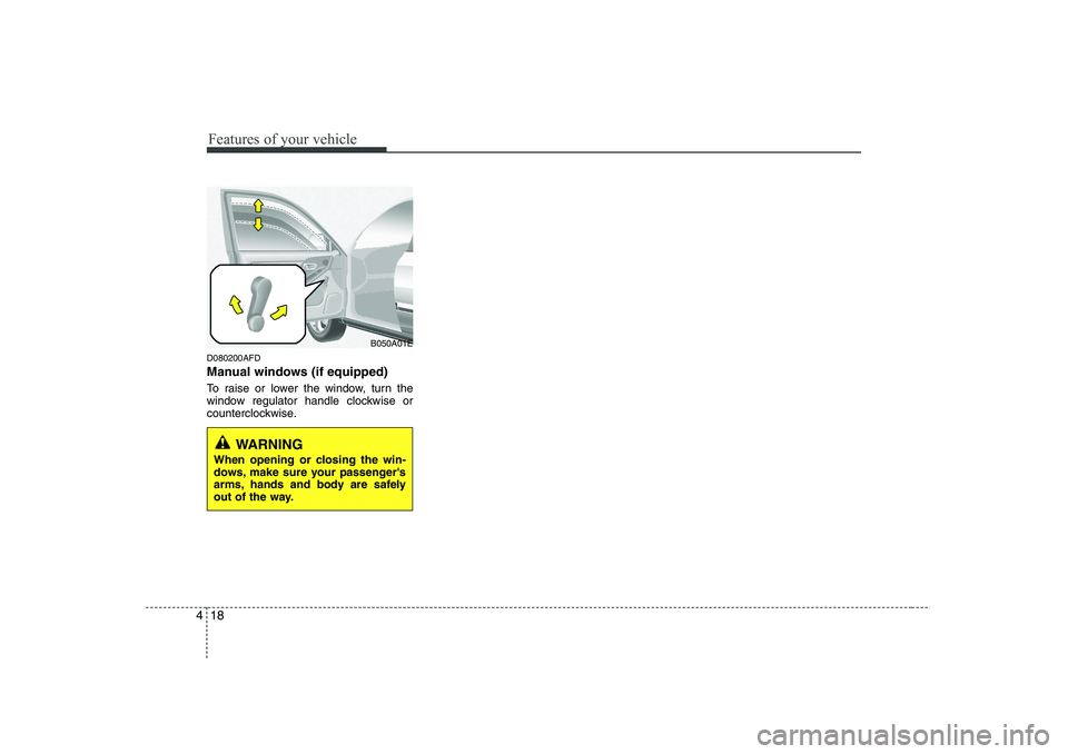HYUNDAI I30 2012  Owners Manual Features of your vehicle
18
4
D080200AFD 
Manual windows (if equipped) 
To raise or lower the window, turn the 
window regulator handle clockwise or
counterclockwise.
WARNING
When opening or closing t
