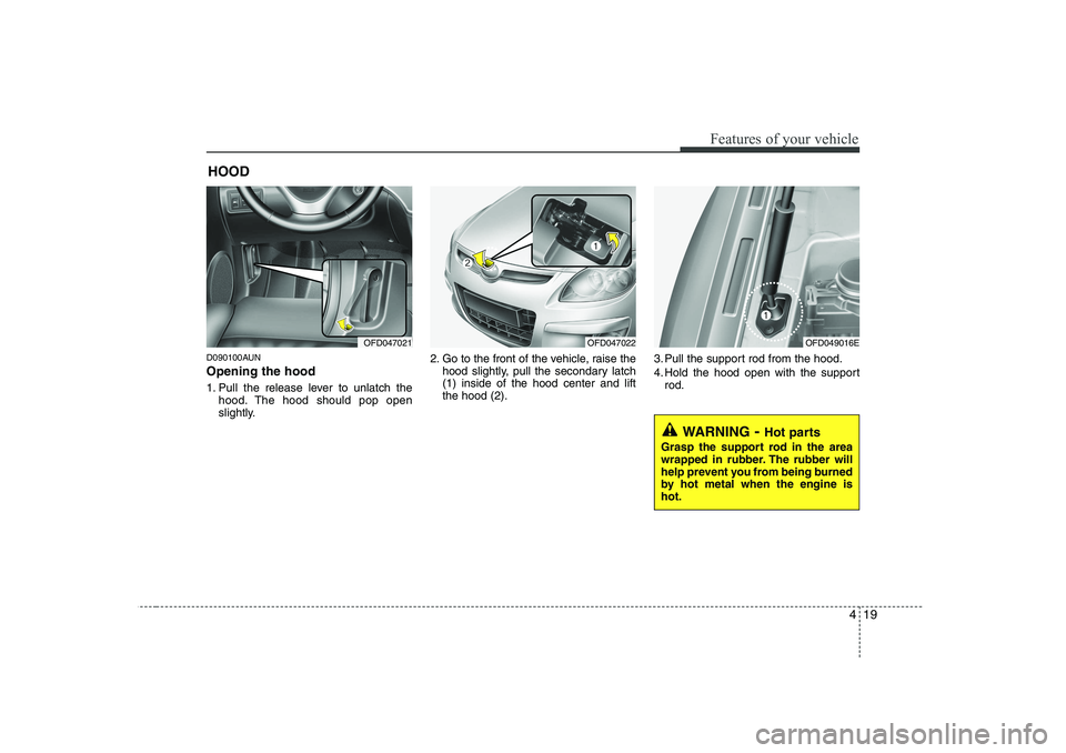 HYUNDAI I30 2012  Owners Manual 419
Features of your vehicle
D090100AUN Opening the hood  
1. Pull the release lever to unlatch thehood. The hood should pop open 
slightly. 2. Go to the front of the vehicle, raise the
hood slightly,