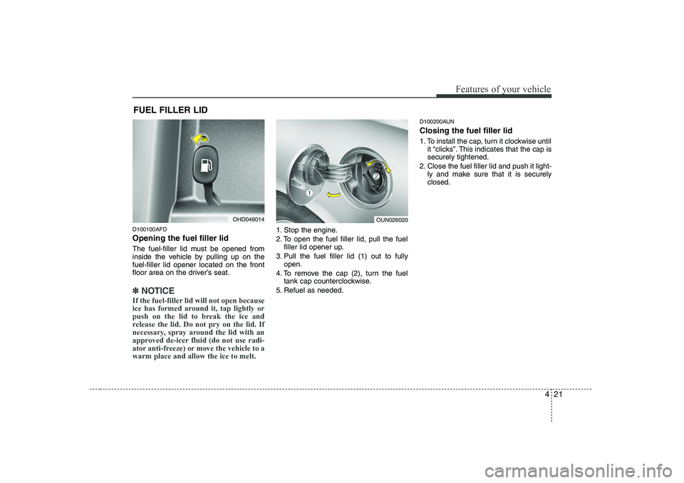 HYUNDAI I30 2012  Owners Manual 421
Features of your vehicle
D100100AFD Opening the fuel filler lid 
The fuel-filler lid must be opened from 
inside the vehicle by pulling up on thefuel-filler lid opener located on the front
floor a