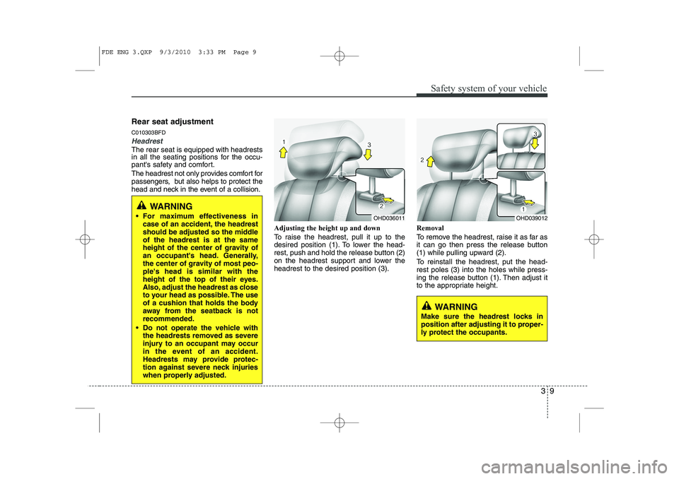 HYUNDAI I30 2011  Owners Manual 39
Safety system of your vehicle
Rear seat adjustment C010303BFD
Headrest
The rear seat is equipped with headrests 
in all the seating positions for the occu-
pants safety and comfort. 
The headrest 