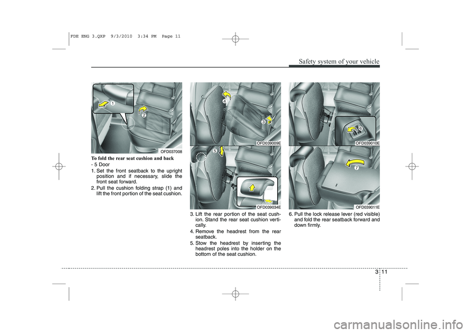 HYUNDAI I30 2011  Owners Manual 311
Safety system of your vehicle
To fold the rear seat cushion and back - 5 Door
1. Set the front seatback to the uprightposition and if necessary, slide the 
front seat forward.
2. Pull the cushion 
