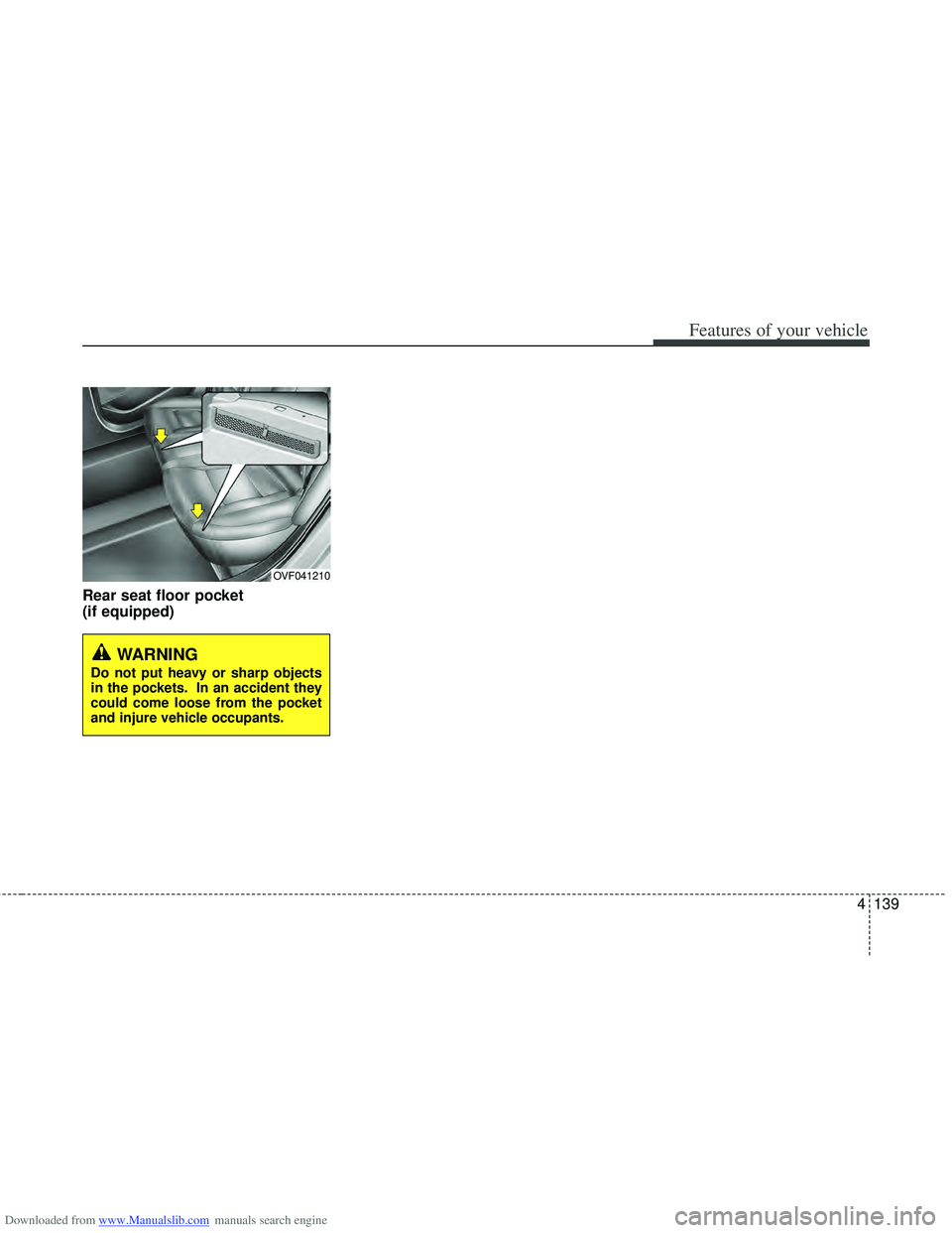 HYUNDAI I40 2015  Owners Manual Downloaded from www.Manualslib.com manuals search engine 4139
Features of your vehicle
Rear seat floor pocket 
(if equipped)
OVF041210
WARNING
Do not put heavy or sharp objects
in the pockets. In an a