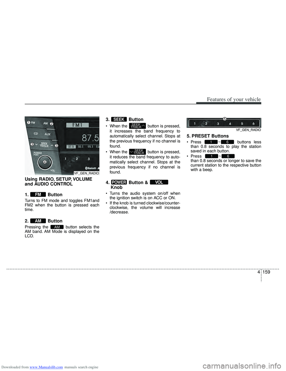 HYUNDAI I40 2015 Owners Manual Downloaded from www.Manualslib.com manuals search engine 4159
Features of your vehicle
Using RADIO, SETUP, VOLUME
and AUDIO CONTROL
1. Button
Turns to FM mode and toggles FM1and
FM2 when the button is HYUNDAI I40 2015 Owners Manual Downloaded from www.Manualslib.com manuals search engine 4159
Features of your vehicle
Using RADIO, SETUP, VOLUME
and AUDIO CONTROL
1. Button
Turns to FM mode and toggles FM1and
FM2 when the button is