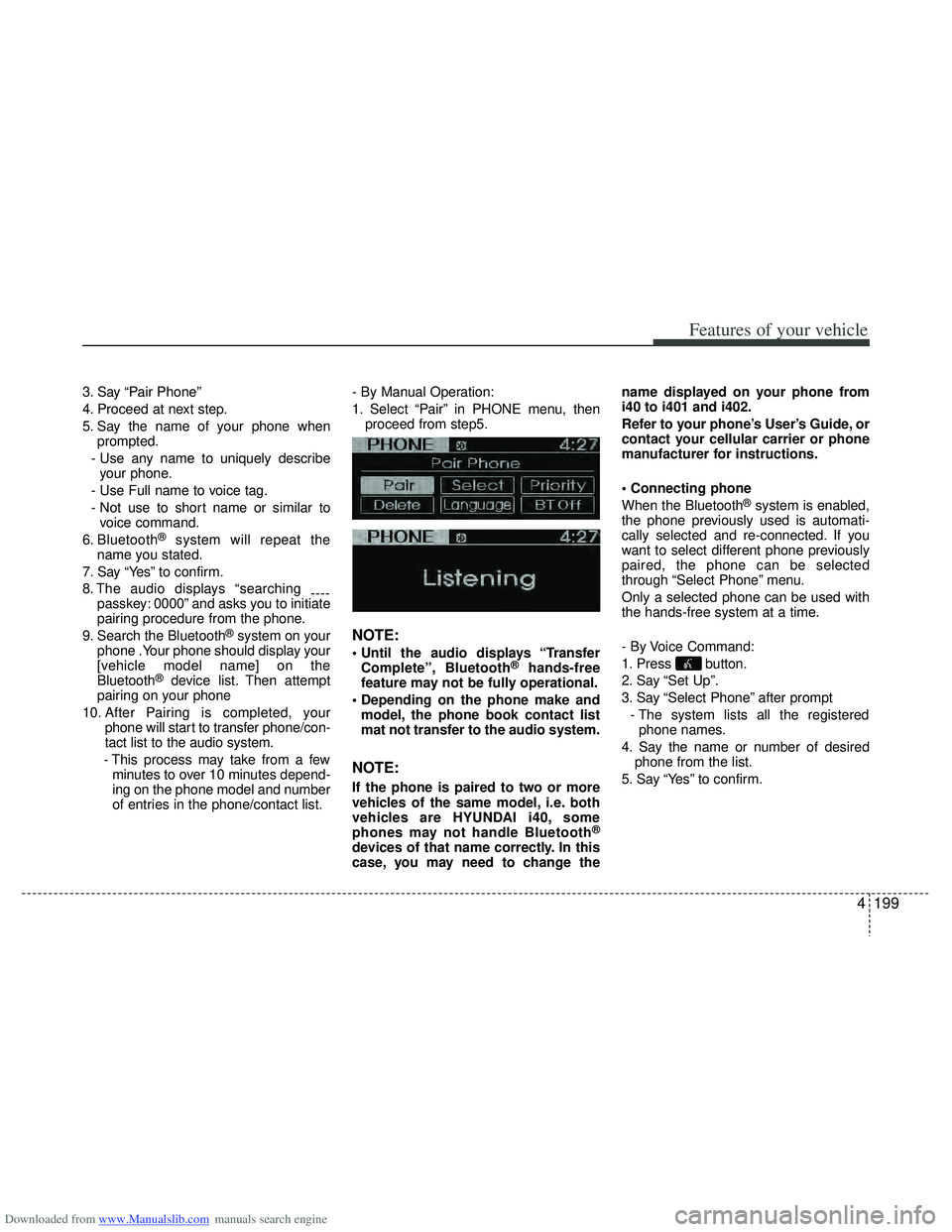 HYUNDAI I40 2015 Owners Manual Downloaded from www.Manualslib.com manuals search engine 4199
Features of your vehicle
3. Say “Pair Phone”
4. Proceed at next step.
5. Say the name of your phone whenprompted.
- Use any name to un HYUNDAI I40 2015 Owners Manual Downloaded from www.Manualslib.com manuals search engine 4199
Features of your vehicle
3. Say “Pair Phone”
4. Proceed at next step.
5. Say the name of your phone whenprompted.
- Use any name to un