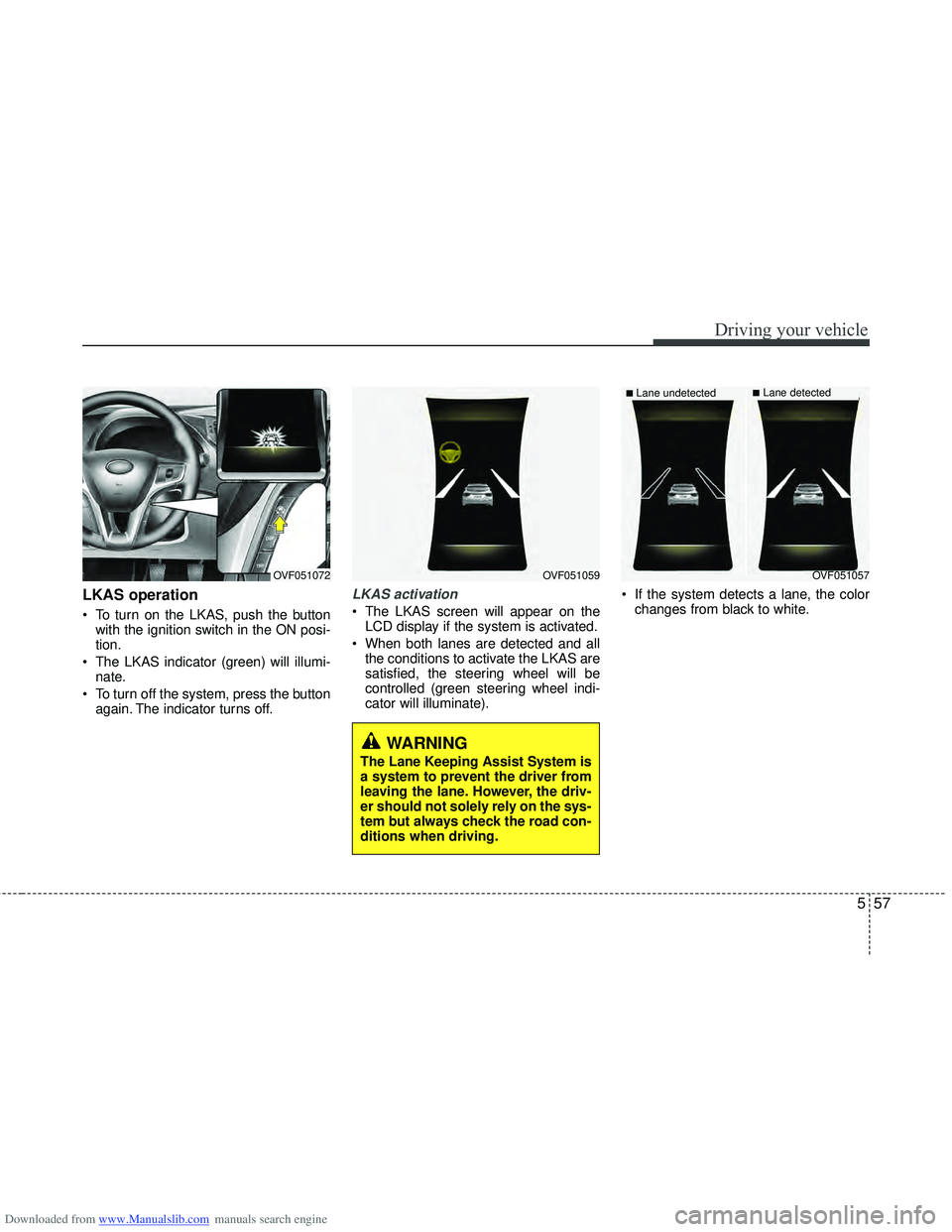 HYUNDAI I40 2015  Owners Manual Downloaded from www.Manualslib.com manuals search engine 557
Driving your vehicle
LKAS operation
 To turn on the LKAS, push the buttonwith the ignition switch in the ON posi-
tion.
 The LKAS indicator
