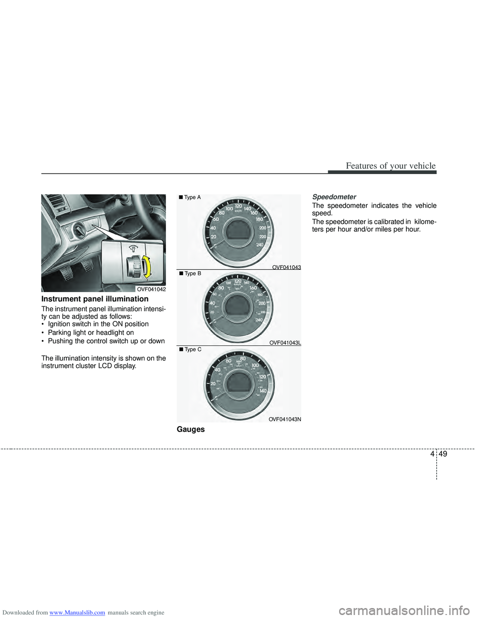 HYUNDAI I40 2013  Owners Manual Downloaded from www.Manualslib.com manuals search engine 449
Features of your vehicle
Instrument panel illumination
The instrument panel illumination intensi-
ty can be adjusted as follows:
 Ignition 