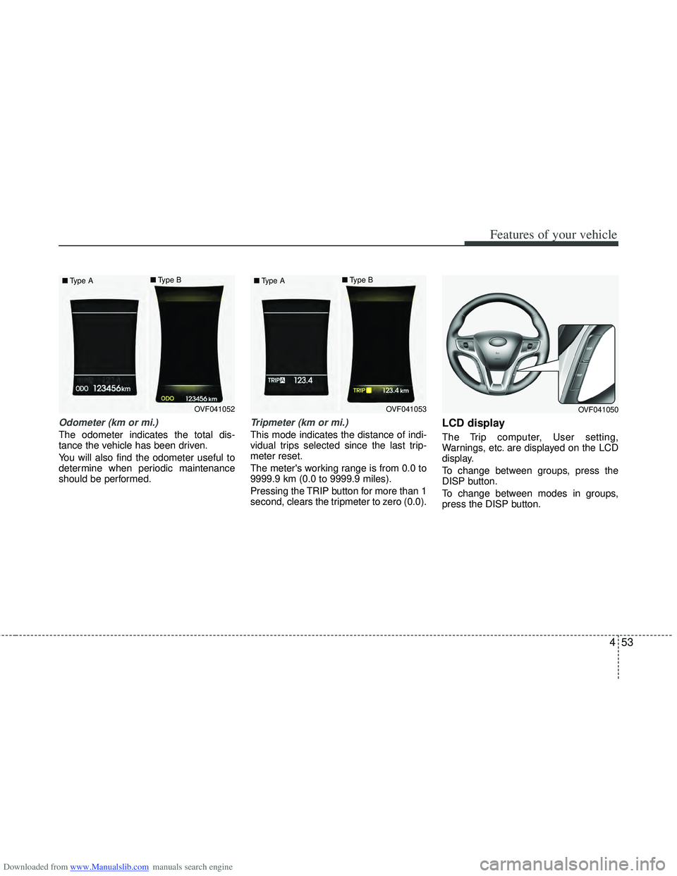 HYUNDAI I40 2013  Owners Manual Downloaded from www.Manualslib.com manuals search engine 453
Features of your vehicle
Odometer (km or mi.)
The odometer indicates the total dis-
tance the vehicle has been driven.
You will also find t