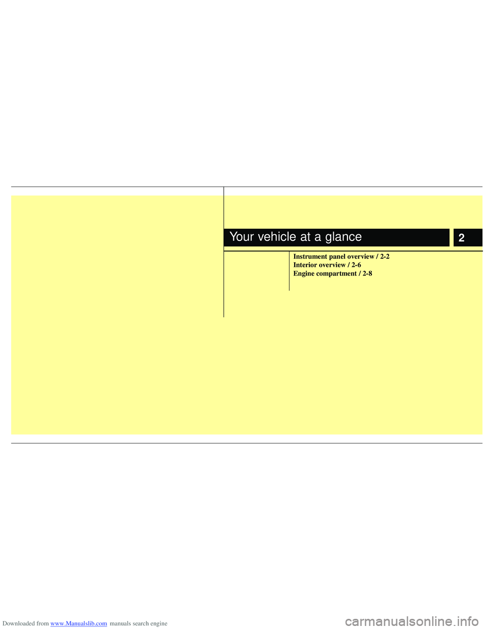 HYUNDAI I40 2013  Owners Manual Downloaded from www.Manualslib.com manuals search engine 2
Instrument panel overview / 2-2
Interior overview / 2-6
Engine compartment / 2-8
Your vehicle at a glance  