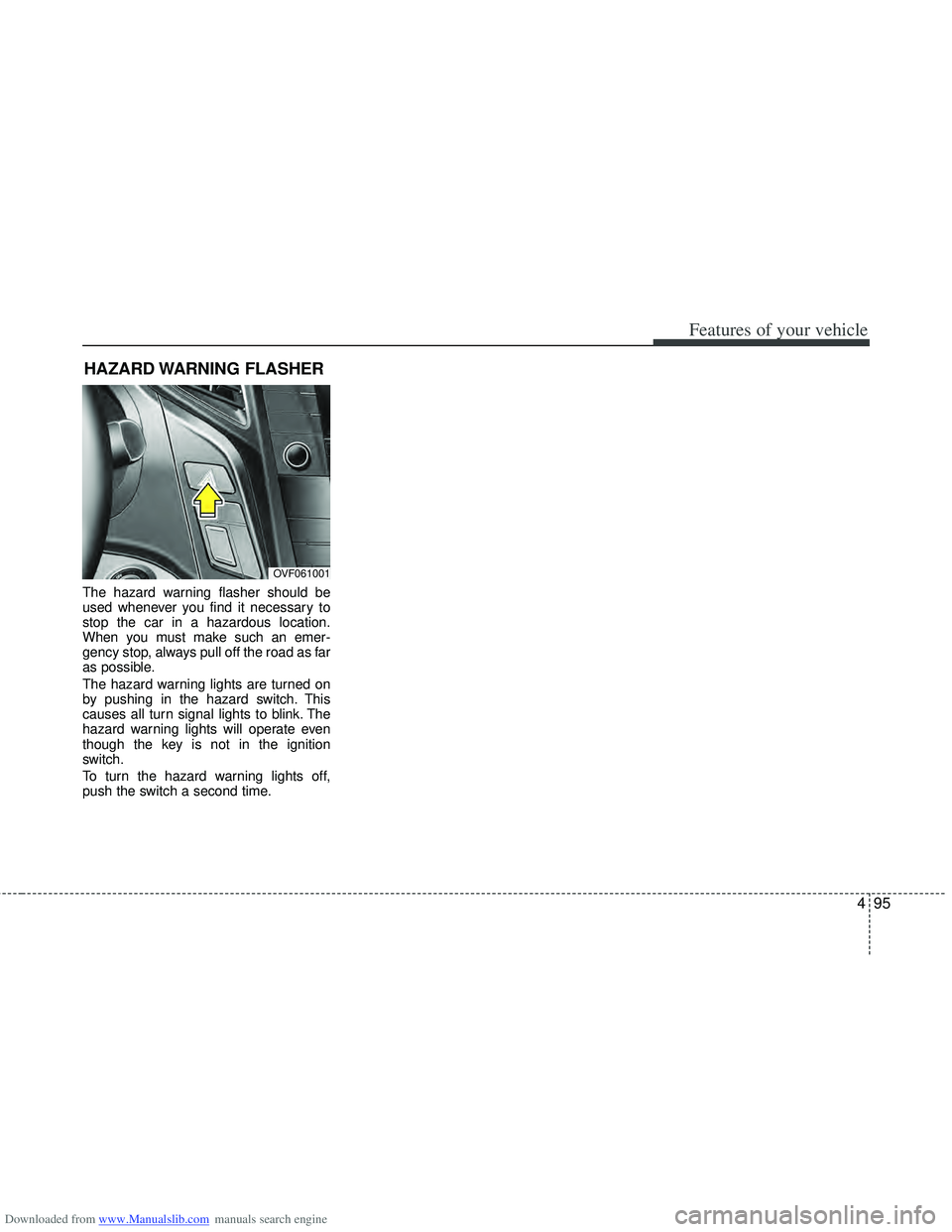 HYUNDAI I40 2013  Owners Manual Downloaded from www.Manualslib.com manuals search engine 495
Features of your vehicle
The hazard warning flasher should be
used whenever you find it necessary to
stop the car in a hazardous location.

