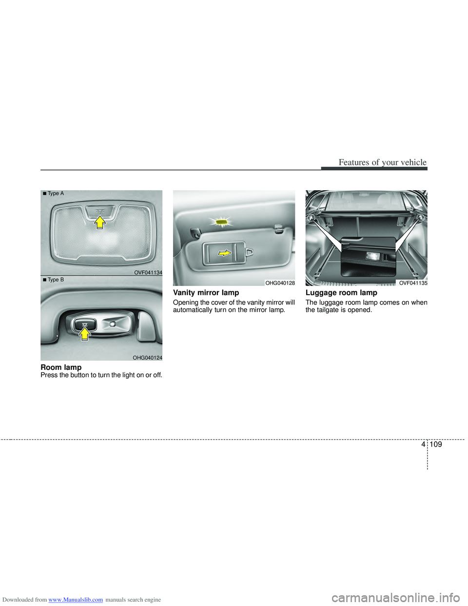 HYUNDAI I40 2013  Owners Manual Downloaded from www.Manualslib.com manuals search engine 4109
Features of your vehicle
Room lamp Press the button to turn the light on or off.
Vanity mirror lamp
Opening the cover of the vanity mirror