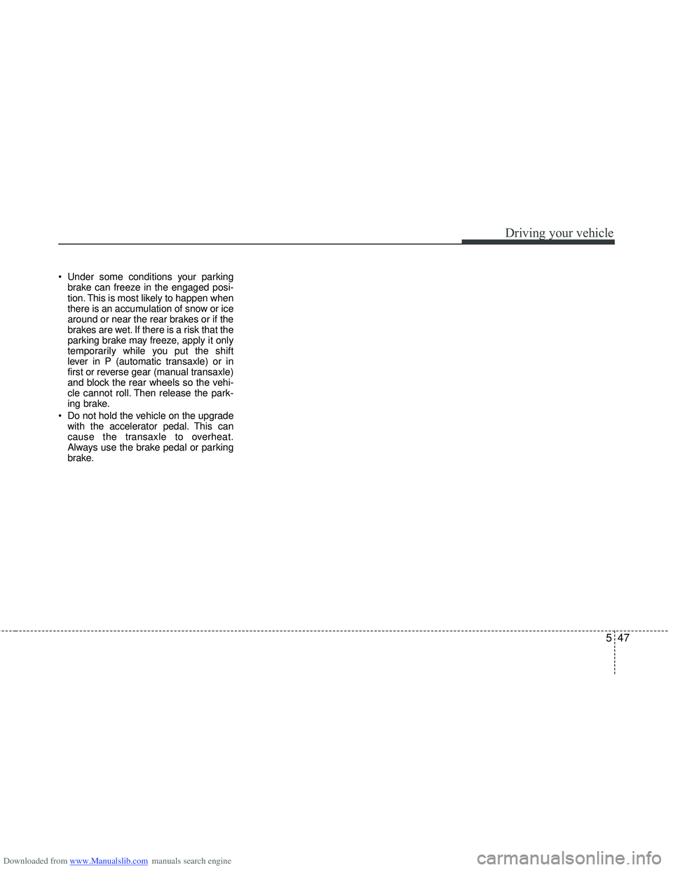 HYUNDAI I40 2013  Owners Manual Downloaded from www.Manualslib.com manuals search engine 547
Driving your vehicle
 Under some conditions your parkingbrake can freeze in the engaged posi-
tion. This is most likely to happen when
ther