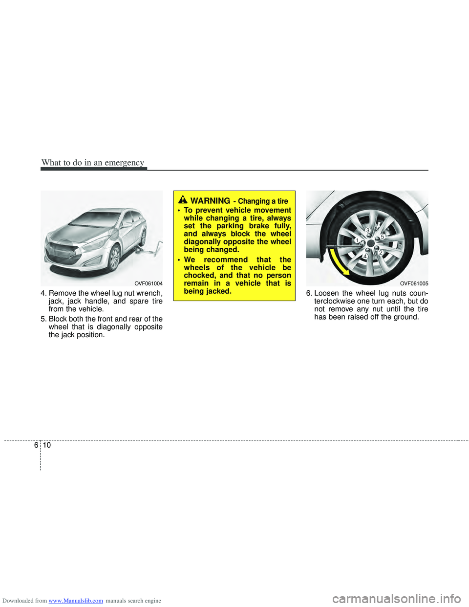 HYUNDAI I40 2013  Owners Manual Downloaded from www.Manualslib.com manuals search engine What to do in an emergency
10
6
4. Remove the wheel lug nut wrench,
jack, jack handle, and spare tire
from the vehicle.
5. Block both the front