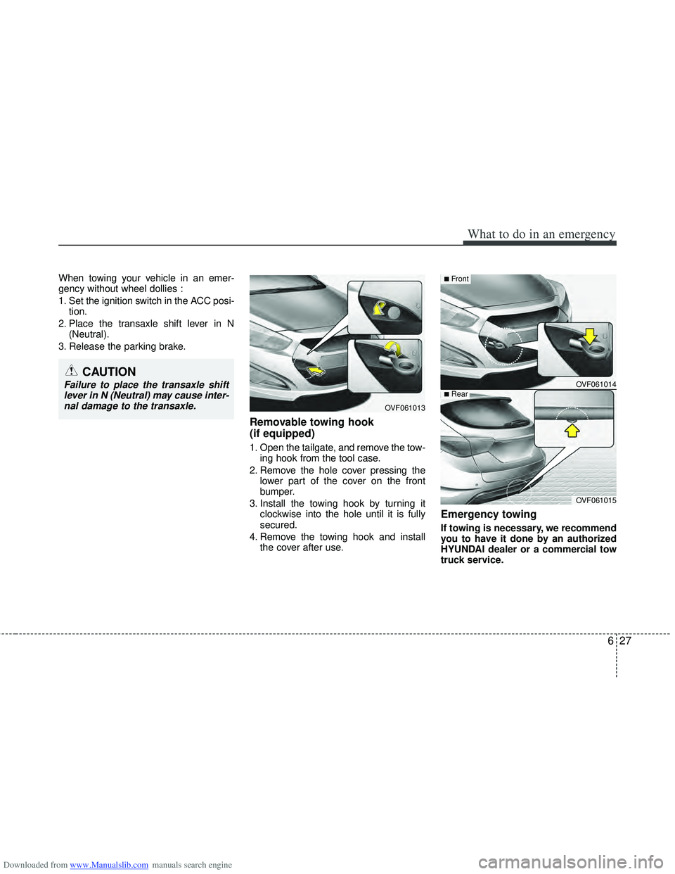 HYUNDAI I40 2013  Owners Manual Downloaded from www.Manualslib.com manuals search engine 627
What to do in an emergency
When towing your vehicle in an emer-
gency without wheel dollies :
1. Set the ignition switch in the ACC posi-ti
