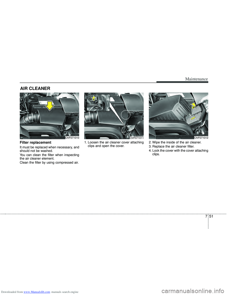 HYUNDAI I40 2013  Owners Manual Downloaded from www.Manualslib.com manuals search engine 751
Maintenance
AIR CLEANER 
Filter replacement  
It must be replaced when necessary, and
should not be washed.
You can clean the filter when i
