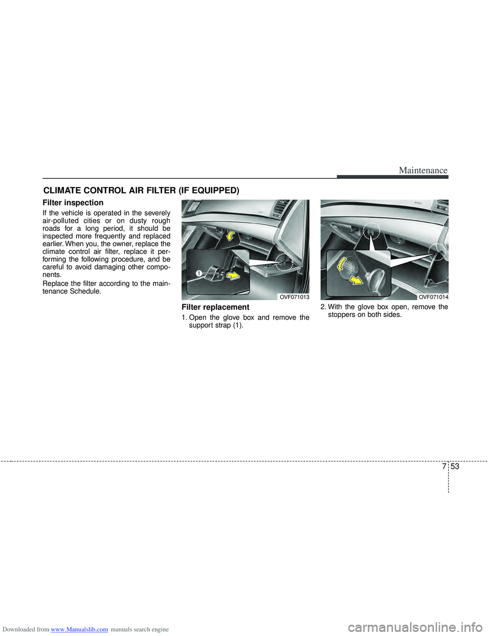 HYUNDAI I40 2013  Owners Manual Downloaded from www.Manualslib.com manuals search engine 753
Maintenance
CLIMATE CONTROL AIR FILTER (IF EQUIPPED)
Filter inspection
If the vehicle is operated in the severely
air-polluted cities or on