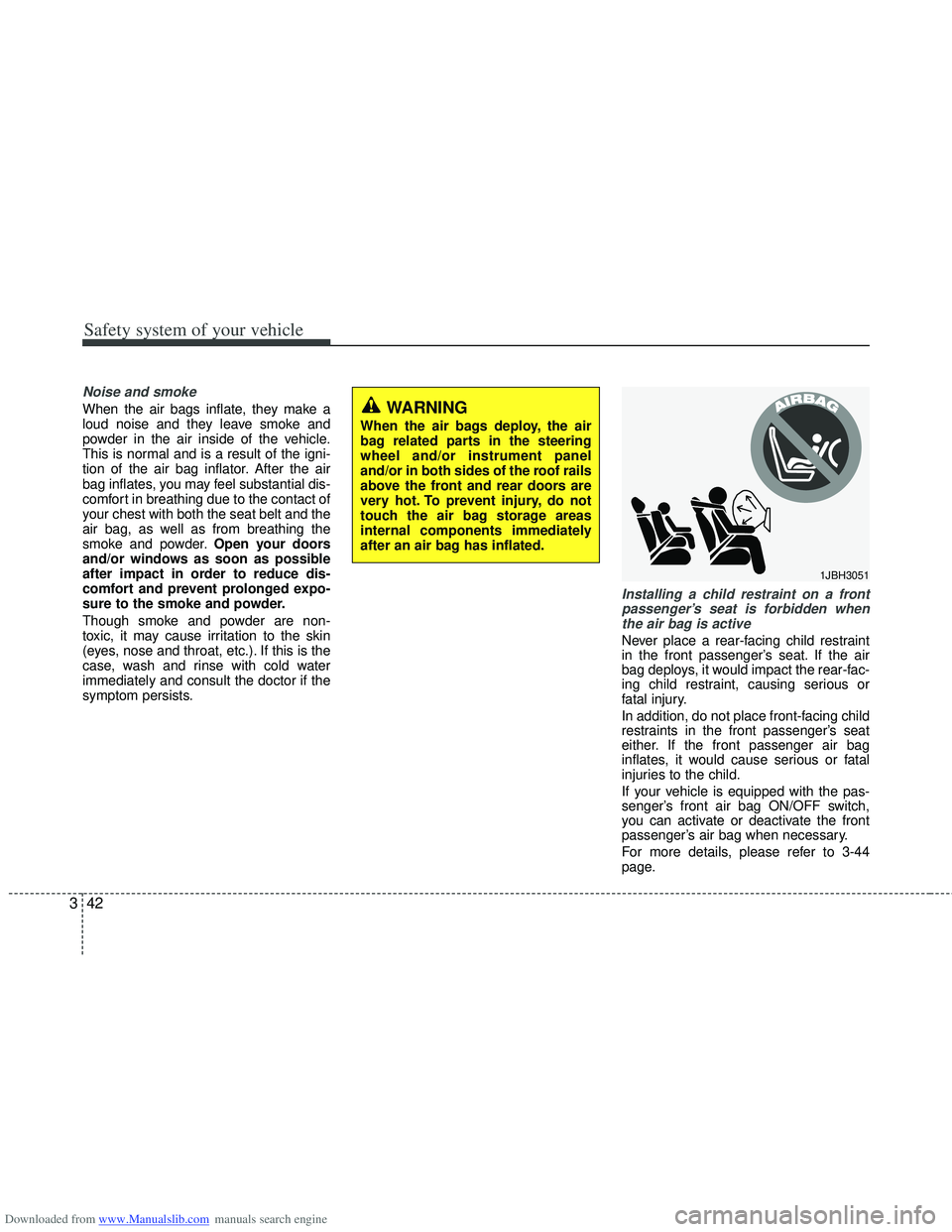 HYUNDAI I40 2013 Owners Manual Downloaded from www.Manualslib.com manuals search engine Safety system of your vehicle
42
3
Noise and smoke
When the air bags inflate, they make a
loud noise and they leave smoke and
powder in the air HYUNDAI I40 2013 Owners Manual Downloaded from www.Manualslib.com manuals search engine Safety system of your vehicle
42
3
Noise and smoke
When the air bags inflate, they make a
loud noise and they leave smoke and
powder in the air