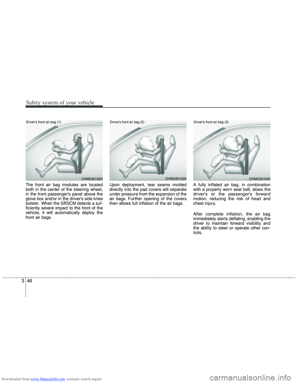 HYUNDAI I40 2013 Owners Manual Downloaded from www.Manualslib.com manuals search engine Safety system of your vehicle
46
3
The front air bag modules are located
both in the center of the steering wheel,
in the front passengers pan HYUNDAI I40 2013 Owners Manual Downloaded from www.Manualslib.com manuals search engine Safety system of your vehicle
46
3
The front air bag modules are located
both in the center of the steering wheel,
in the front passengers pan