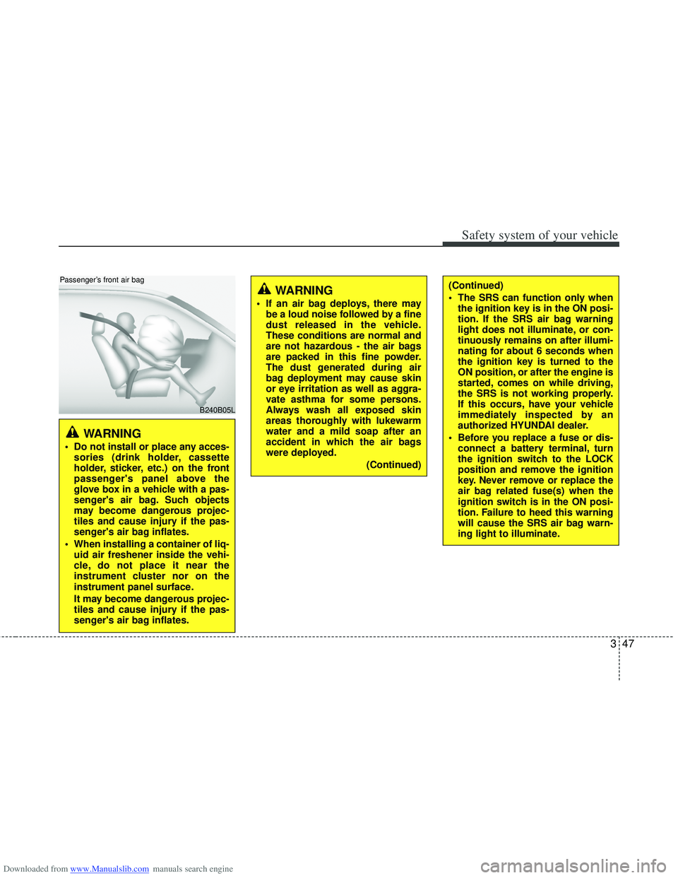 HYUNDAI I40 2013 Owners Manual Downloaded from www.Manualslib.com manuals search engine 347
Safety system of your vehicle
WARNING
If an air bag deploys, there maybe a loud noise followed by a fine
dust released in the vehicle.
The HYUNDAI I40 2013 Owners Manual Downloaded from www.Manualslib.com manuals search engine 347
Safety system of your vehicle
WARNING
If an air bag deploys, there maybe a loud noise followed by a fine
dust released in the vehicle.
The
