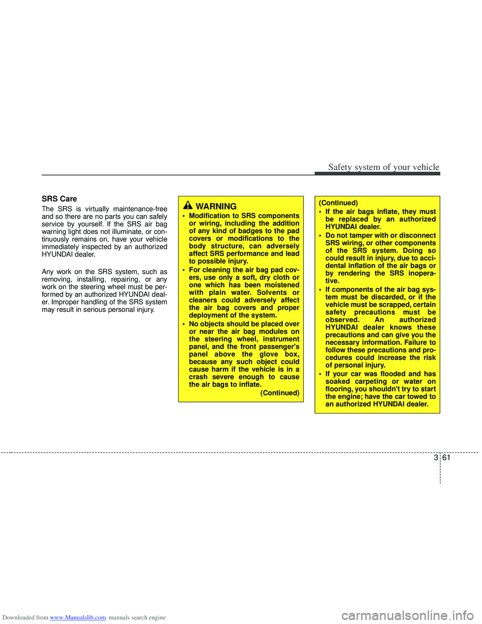 HYUNDAI I40 2013 Owners Manual Downloaded from www.Manualslib.com manuals search engine 361
Safety system of your vehicle
SRS Care
The SRS is virtually maintenance-free
and so there are no parts you can safely
service by yourself. HYUNDAI I40 2013 Owners Manual Downloaded from www.Manualslib.com manuals search engine 361
Safety system of your vehicle
SRS Care
The SRS is virtually maintenance-free
and so there are no parts you can safely
service by yourself.