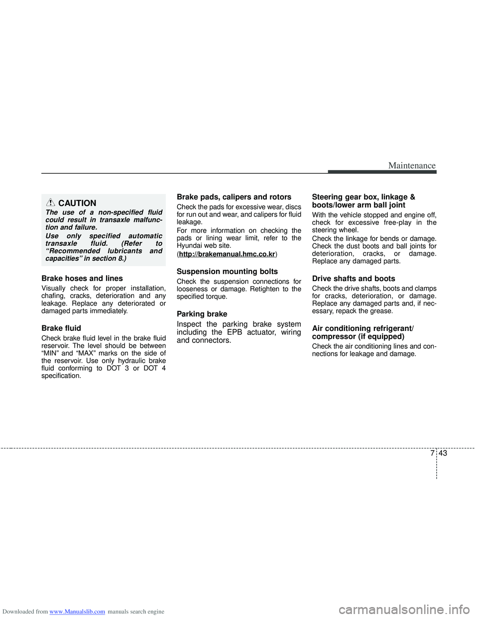HYUNDAI I40 2012  Owners Manual Downloaded from www.Manualslib.com manuals search engine 743
Maintenance
Brake hoses and lines
Visually check for proper installation,
chafing, cracks, deterioration and any
leakage. Replace any deter