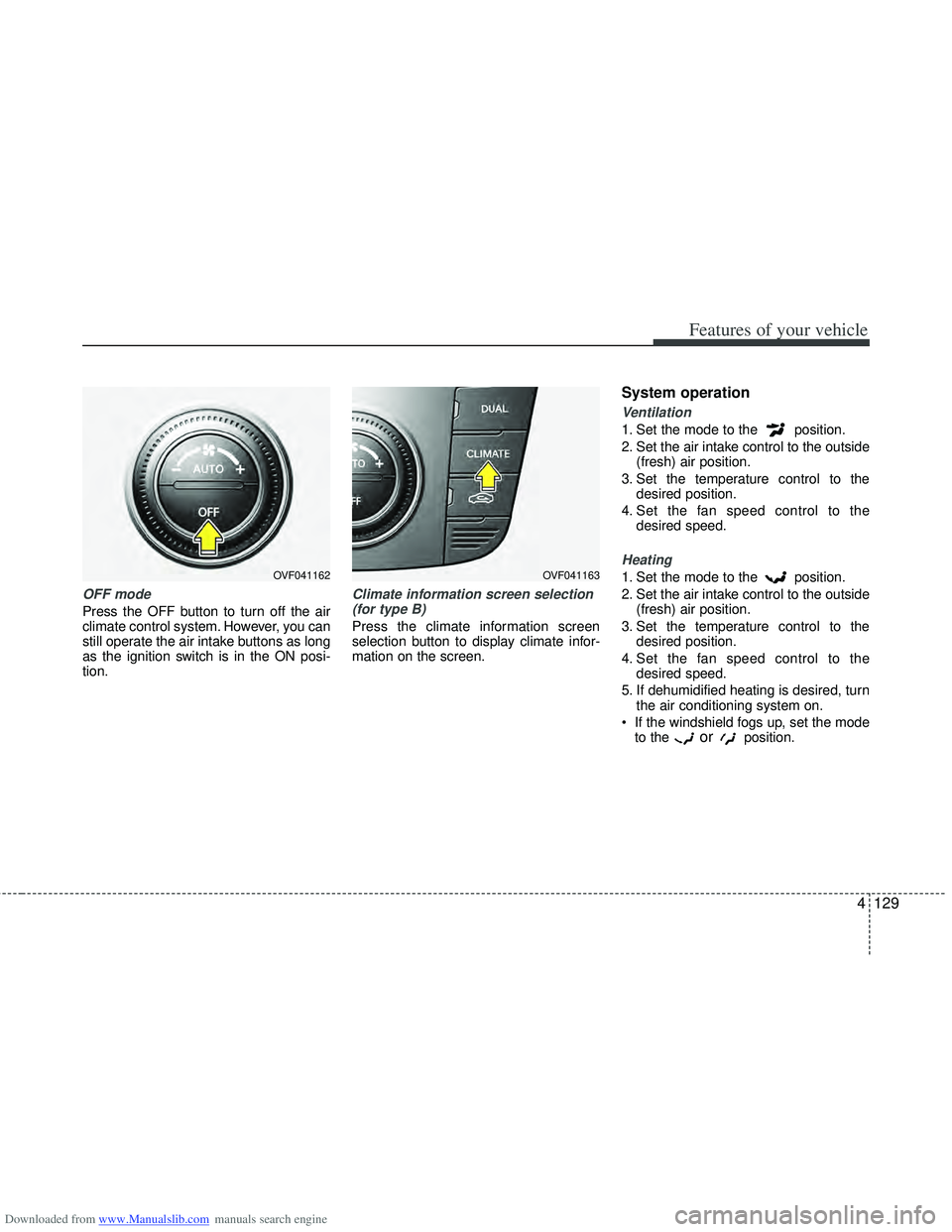 HYUNDAI I40 2011  Owners Manual Downloaded from www.Manualslib.com manuals search engine 4129
Features of your vehicle
OFF mode
Press the OFF button to turn off the air
climate control system. However, you can
still operate the air 
