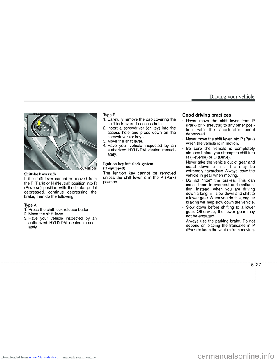HYUNDAI I40 2011  Owners Manual Downloaded from www.Manualslib.com manuals search engine 527
Driving your vehicle
Shift-lock override
If the shift lever cannot be moved from
the P (Park) or N (Neutral) position into R
(Reverse) posi
